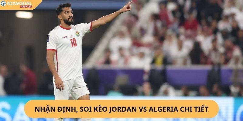 Nhận Định, Soi Kèo Jordan vs Algeria