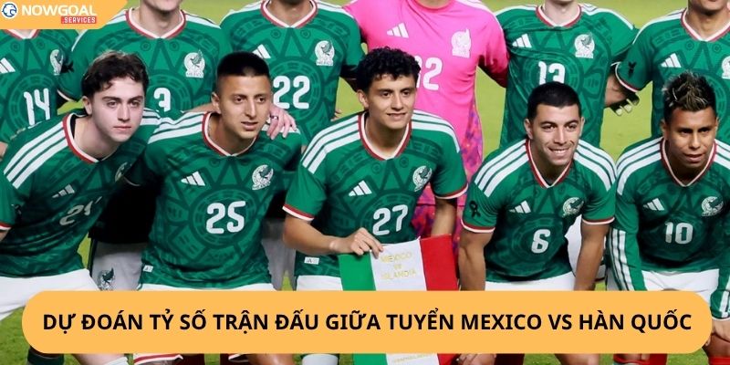 Nhận định, soi kèo Mexico vs Hàn Quốc